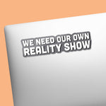 We Need Our Own Reality Show Funny Sticker on Laptop