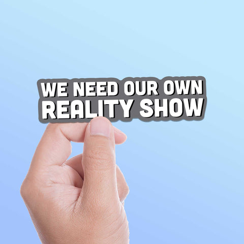 We Need Our Own Reality Show Funny Sticker