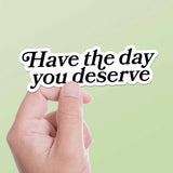 Have the Day You Deserve Sticker for Hydroflask - Funny Quote Decal
