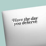 Have the Day You Deserve Sticker for Hydroflask - Funny Quote Decal