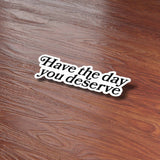 Have the Day You Deserve Sticker for Hydroflask - Funny Quote Decal