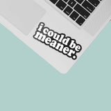 I Could Be Meaner Sticker