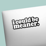 I Could Be Meaner Sticker