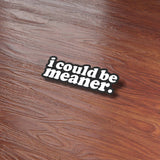 I Could Be Meaner Sticker