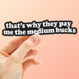 That's Why They Pay Me the Medium Bucks Sticker