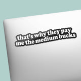 That's Why They Pay Me the Medium Bucks Sticker